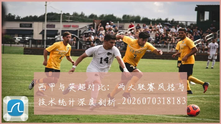 西甲与英超对比：两大联赛风格与技术统计深度剖析_20260703181834