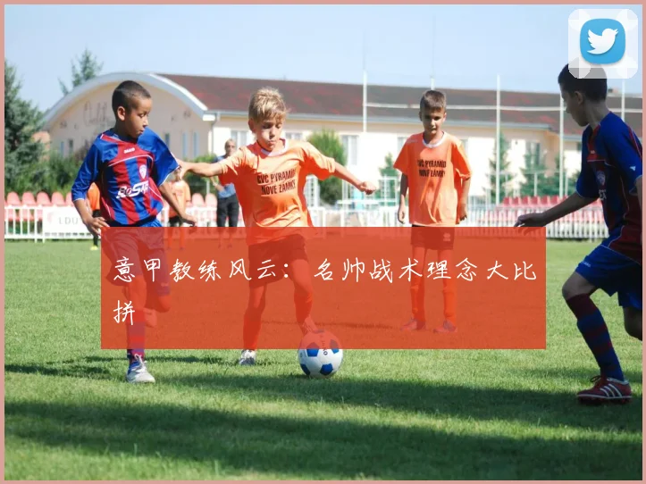 意甲教练风云:名帅战术理念大比拼