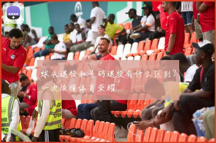 球衣退役和号码退役有什么区别?一次读懂体育荣耀