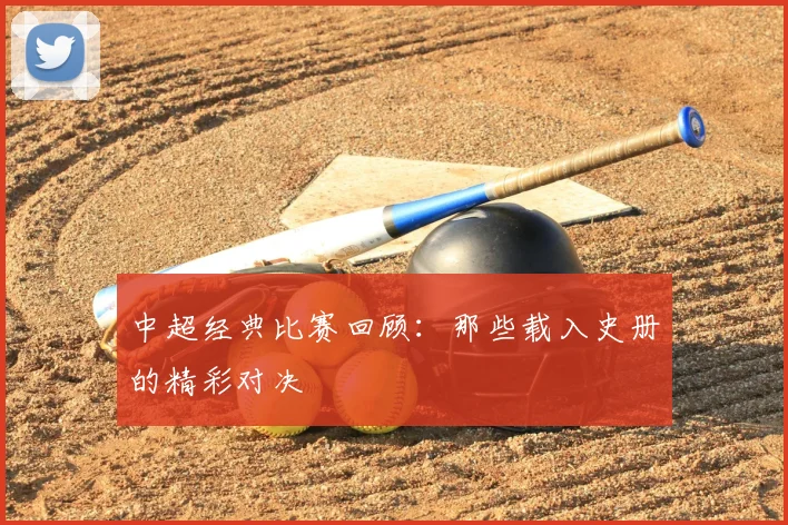 中超经典比赛回顾：那些载入史册的精彩对决