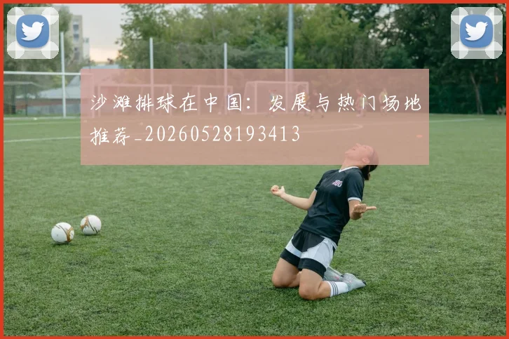 沙滩排球在中国：发展与热门场地推荐_20260528193413