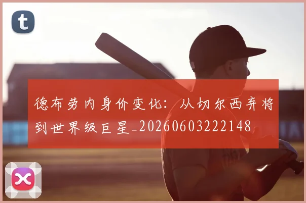 德布劳内身价变化：从切尔西弃将到世界级巨星_20260603222148
