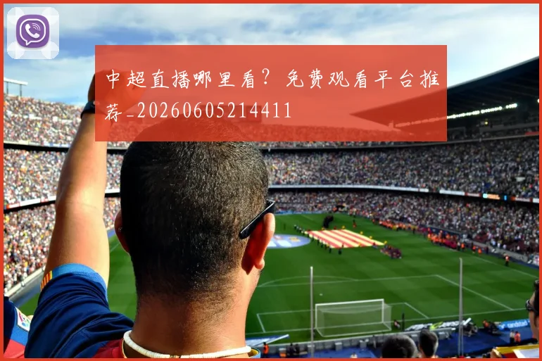 中超直播哪里看？免费观看平台推荐_20260605214411