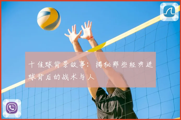 十佳球背景故事:揭秘那些经典进球背后的战术与人
