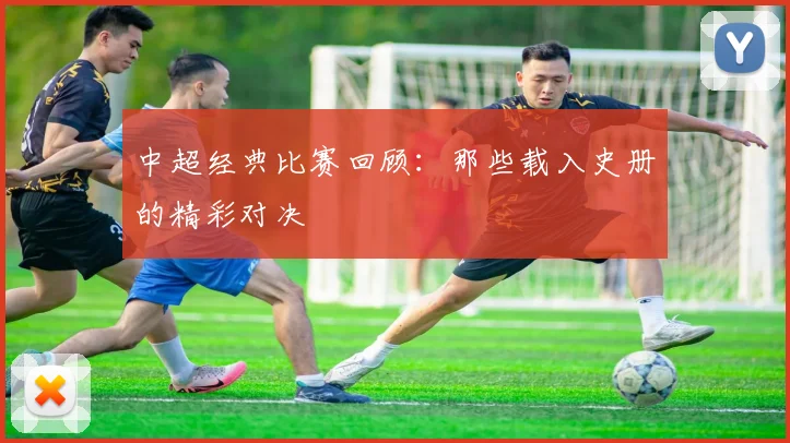 中超经典比赛回顾：那些载入史册的精彩对决
