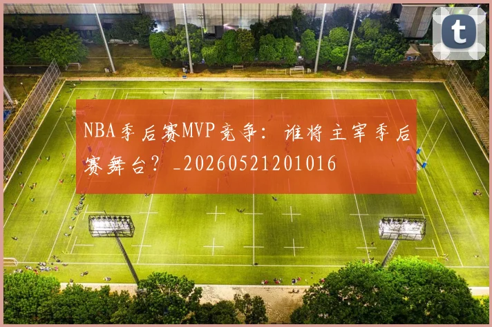 NBA季后赛MVP竞争：谁将主宰季后赛舞台？_20260521201016