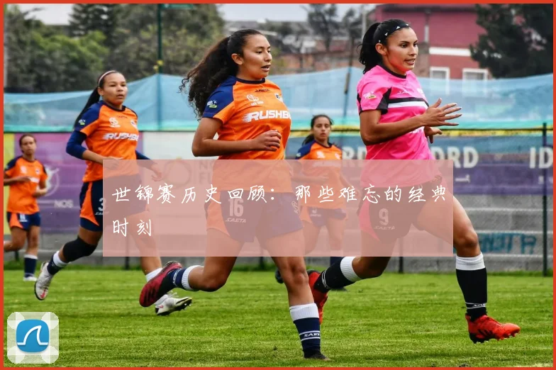 世锦赛历史回顾：那些难忘的经典时刻