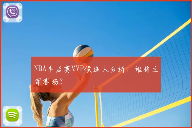 NBA季后赛MVP候选人分析:谁将主宰赛场?