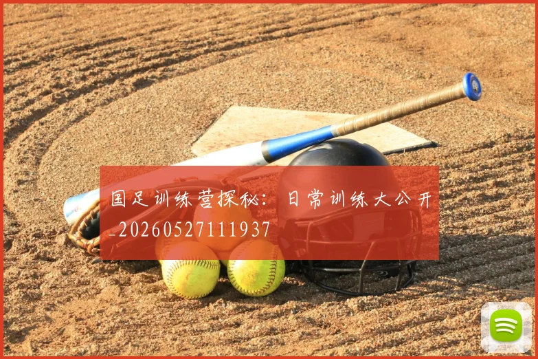 国足训练营探秘：日常训练大公开_20260527111937