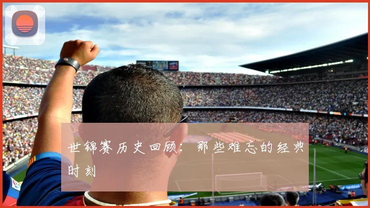 世锦赛历史回顾：那些难忘的经典时刻
