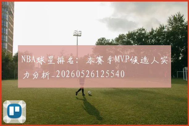 NBA球星排名：本赛季MVP候选人实力分析_20260526125540