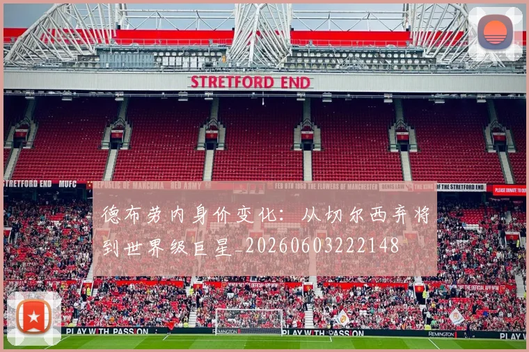 德布劳内身价变化：从切尔西弃将到世界级巨星_20260603222148