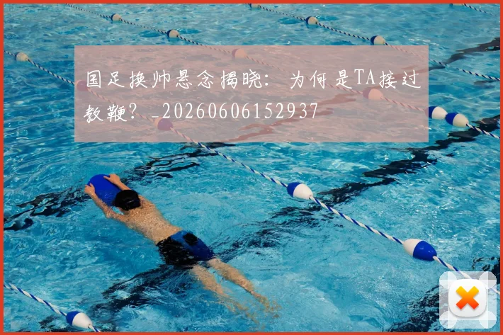 国足换帅悬念揭晓：为何是TA接过教鞭？_20260606152937