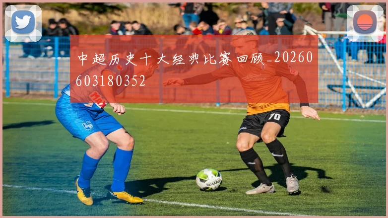 中超历史十大经典比赛回顾_20260603180352