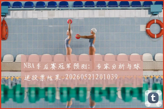 NBA季后赛冠军预测：专家分析与球迷投票结果_20260521201039
