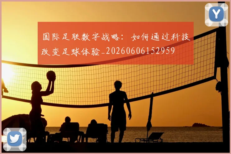 国际足联数字战略：如何通过科技改变足球体验_20260606152959
