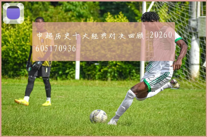 中超历史十大经典对决回顾_20260605170936