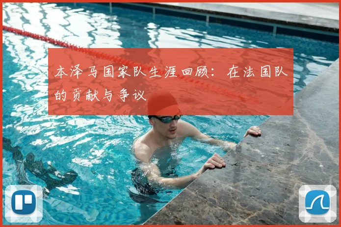 本泽马国家队生涯回顾：在法国队的贡献与争议