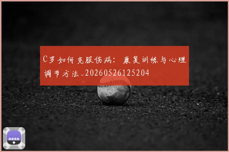 C罗如何克服伤病:康复训练与心理调节方法_20260526125204