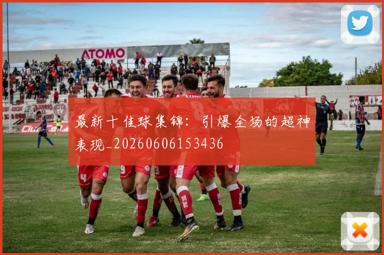 最新十佳球集锦:引爆全场的超神表现_20260606153436