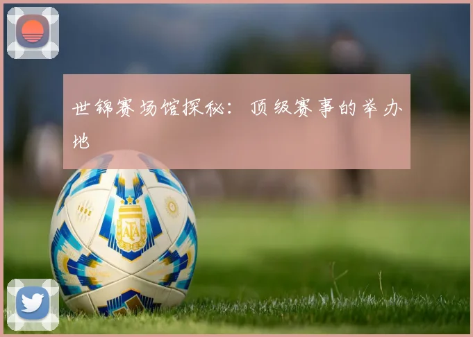 世锦赛场馆探秘：顶级赛事的举办地